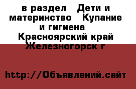  в раздел : Дети и материнство » Купание и гигиена . Красноярский край,Железногорск г.